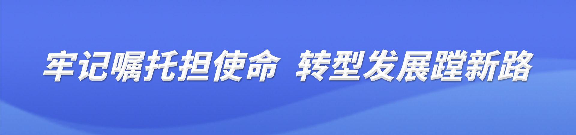 牢记嘱托担使命 转型发展蹚新路